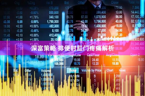 深富策略 排便时肛门疼痛解析