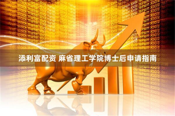 添利富配资 麻省理工学院博士后申请指南