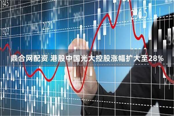 鼎合网配资 港股中国光大控股涨幅扩大至28%