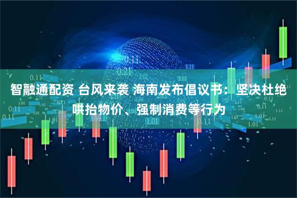 智融通配资 台风来袭 海南发布倡议书：坚决杜绝哄抬物价、强制消费等行为