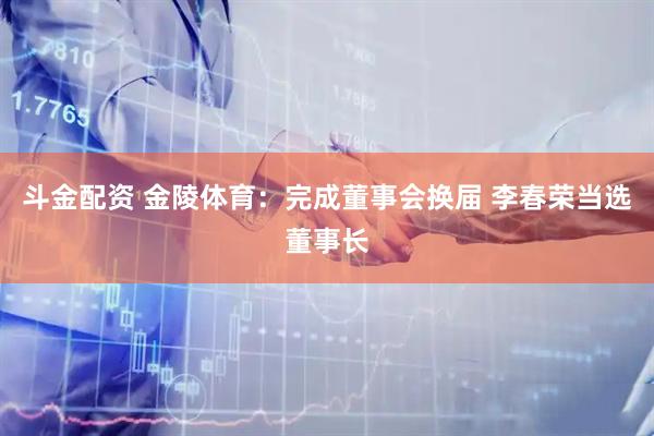 斗金配资 金陵体育：完成董事会换届 李春荣当选董事长
