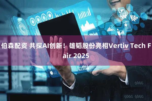 伯森配资 共探AI创新！雄韬股份亮相Vertiv Tech Fair 2025
