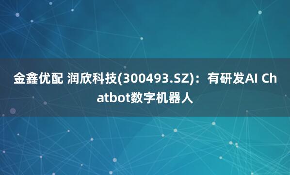金鑫优配 润欣科技(300493.SZ)：有研发AI Chatbot数字机器人